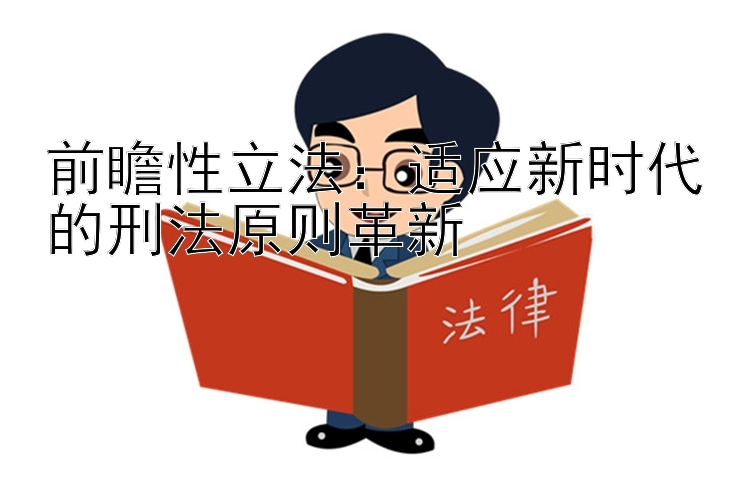 前瞻性立法：适应新时代的刑法原则革新