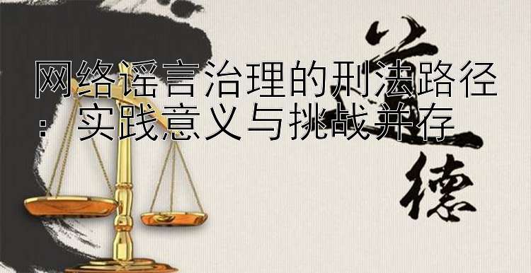 网络谣言治理的刑法路径：实践意义与挑战并存