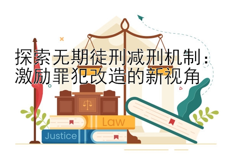 探索无期徒刑减刑机制：激励罪犯改造的新视角