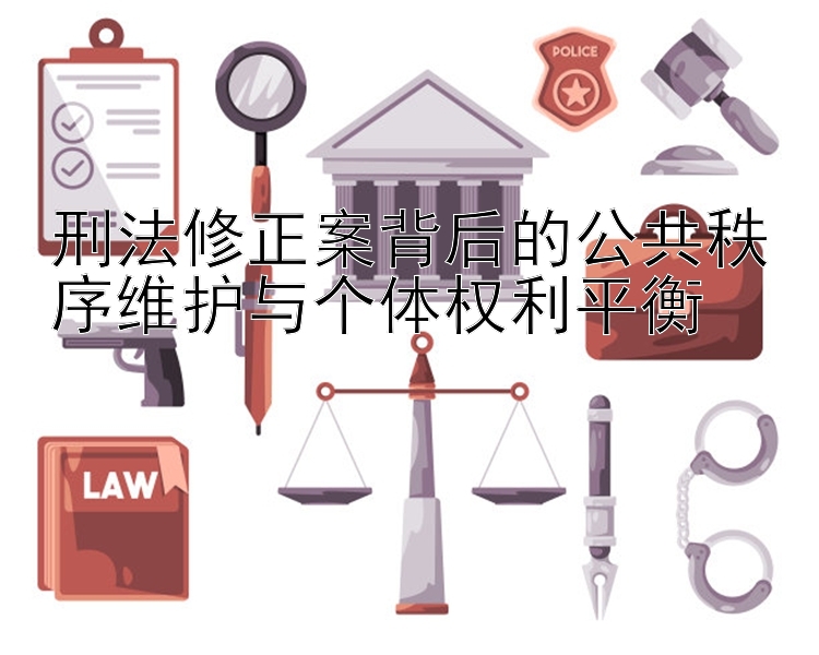 刑法修正案背后的公共秩序维护与个体权利平衡