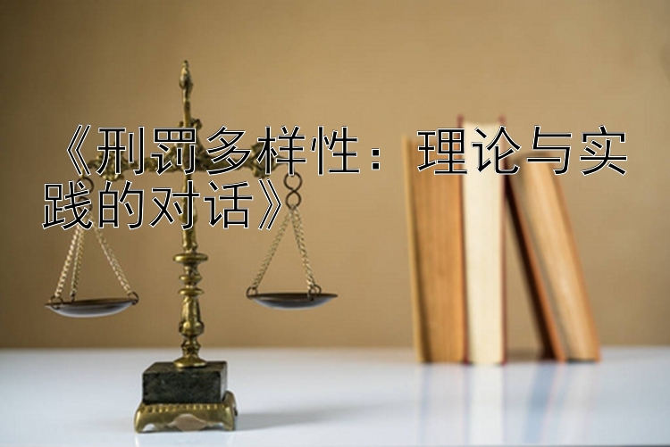 《刑罚多样性：理论与实践的对话》