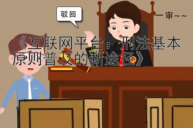 《互联网平台：刑法基本原则普及的新途径》