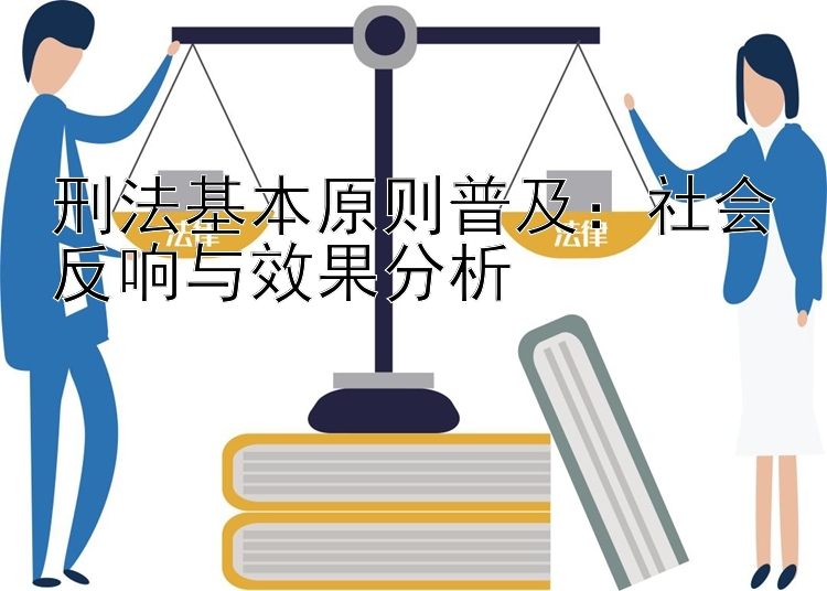 刑法基本原则普及：社会反响与效果分析