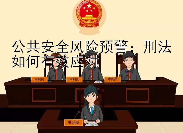 公共安全风险预警：刑法如何有效应对