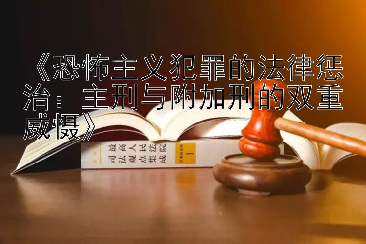 《恐怖主义犯罪的法律惩治：主刑与附加刑的双重威慑》