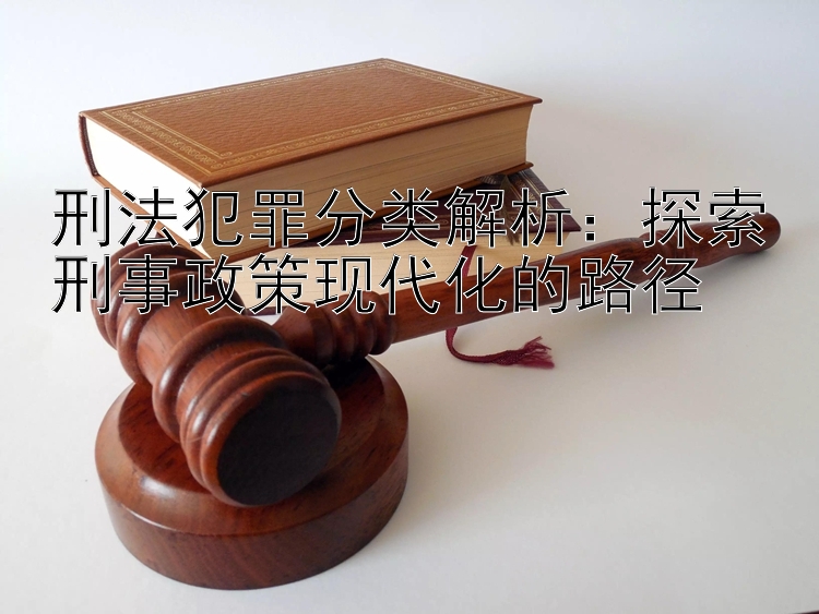 刑法犯罪分类解析：探索刑事政策现代化的路径