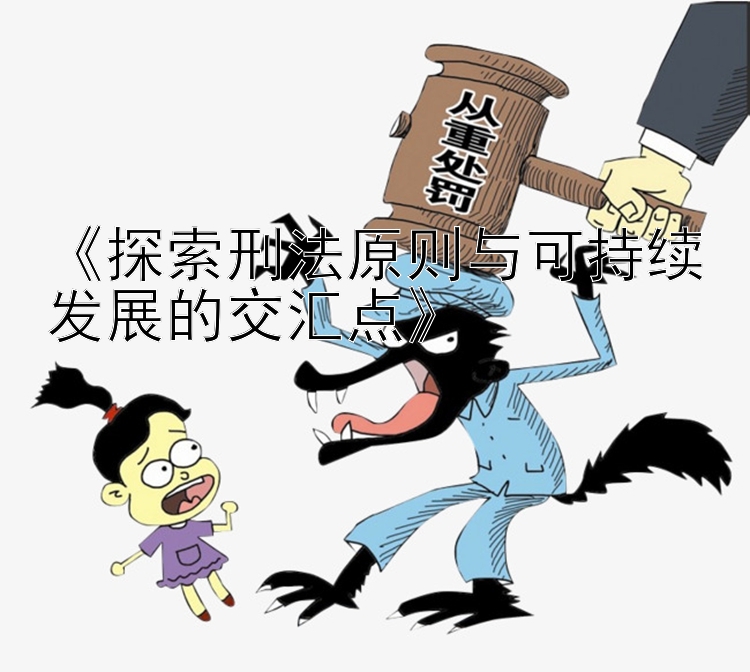 《探索刑法原则与可持续发展的交汇点》