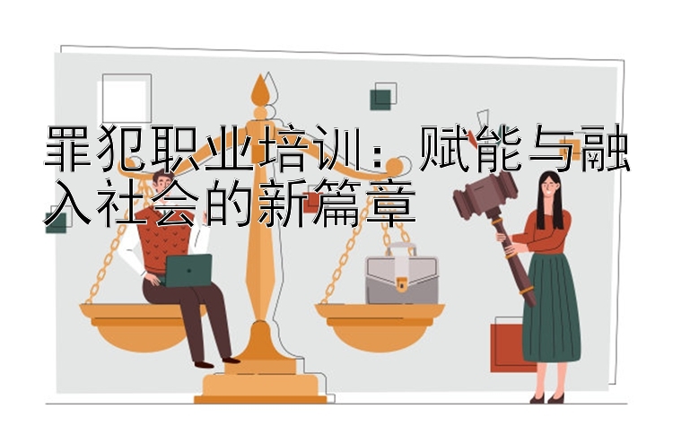 罪犯职业培训：赋能与融入社会的新篇章