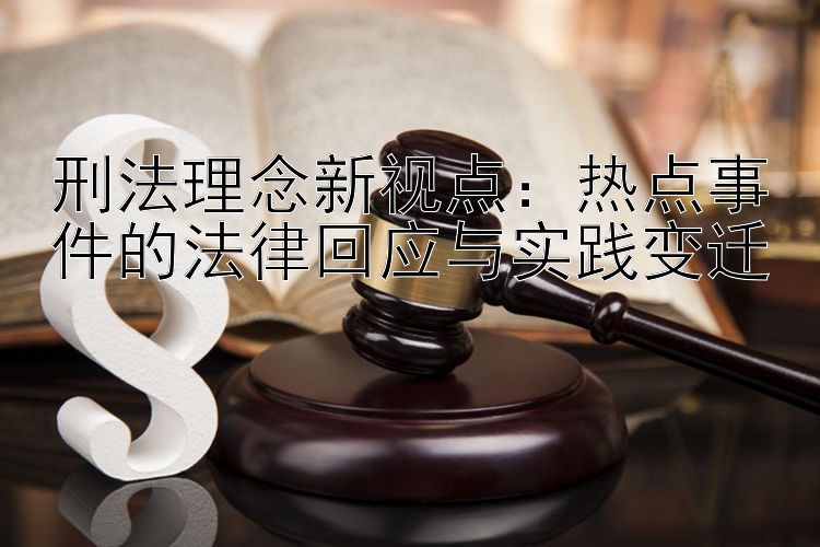 刑法理念新视点：热点事件的法律回应与实践变迁