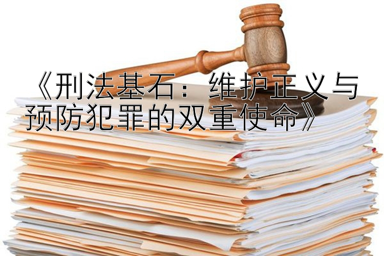 《刑法基石：维护正义与预防犯罪的双重使命》