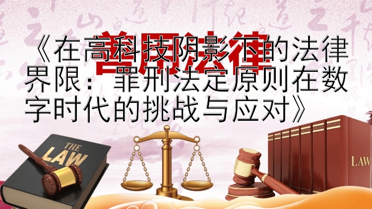 《在高科技阴影下的法律界限：罪刑法定原则在数字时代的挑战与应对》