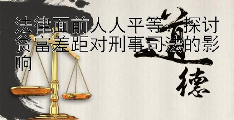 法律面前人人平等：探讨贫富差距对刑事司法的影响