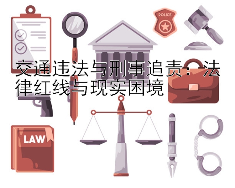 交通违法与刑事追责：法律红线与现实困境