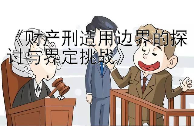 《财产刑适用边界的探讨与界定挑战》