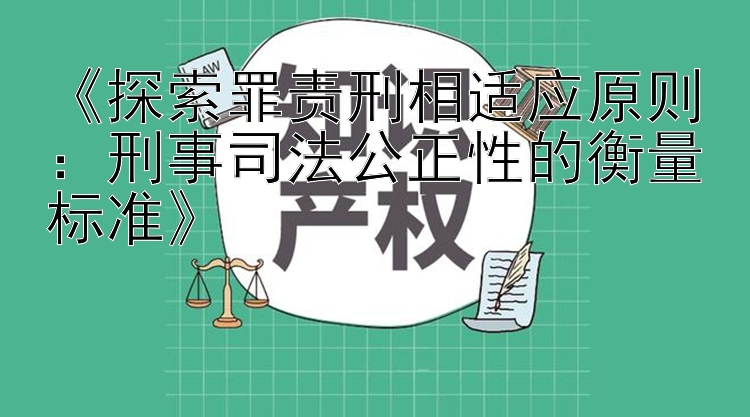 《探索罪责刑相适应原则：刑事司法公正性的衡量标准》