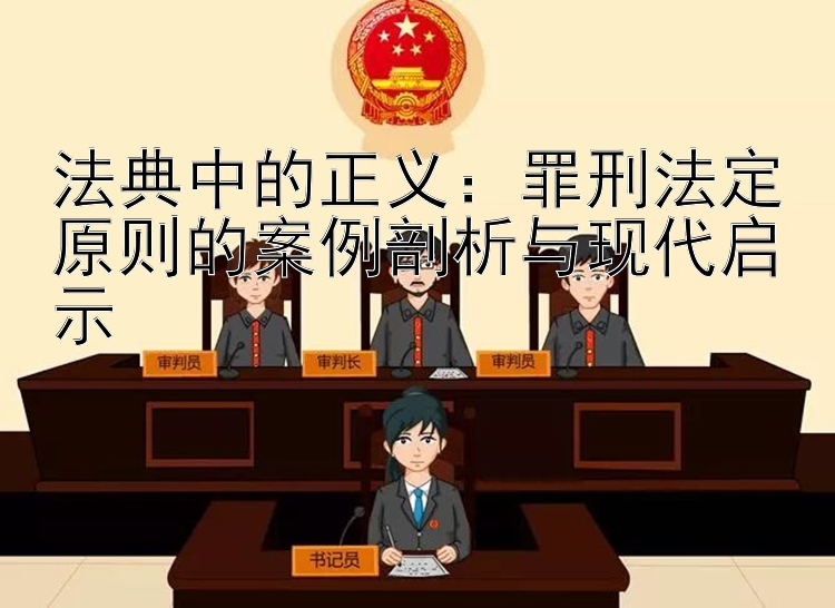 法典中的正义：罪刑法定原则的案例剖析与现代启示