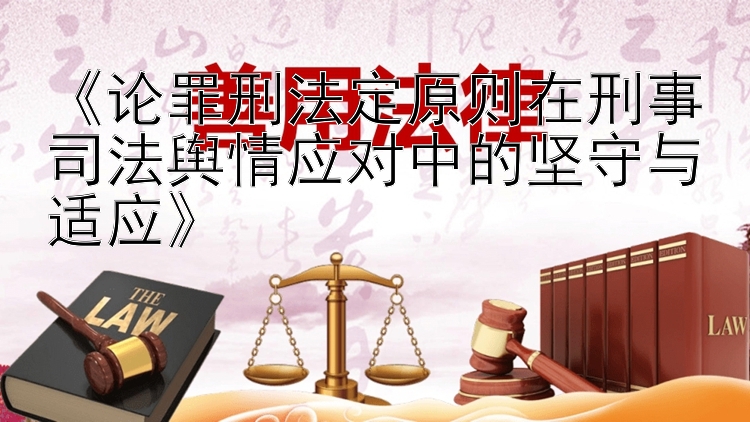 《论罪刑法定原则在刑事司法舆情应对中的坚守与适应》