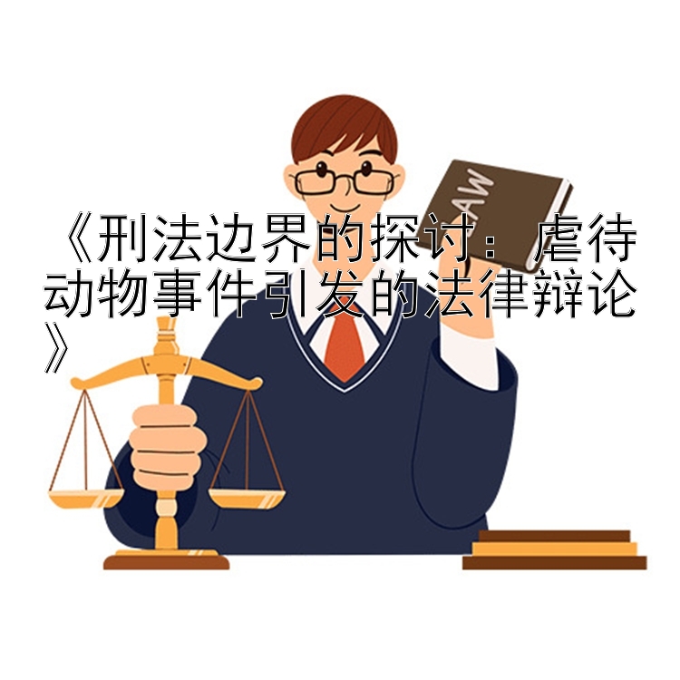 《刑法边界的探讨：虐待动物事件引发的法律辩论》