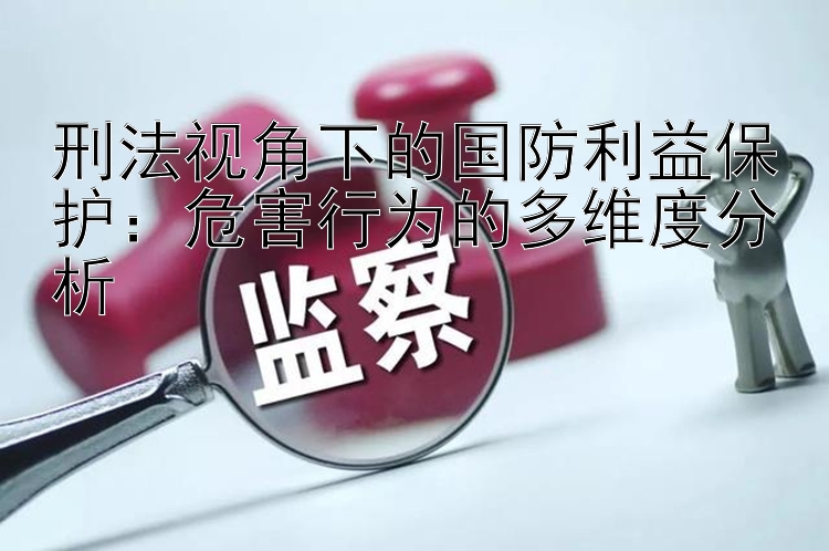 刑法视角下的国防利益保护：危害行为的多维度分析