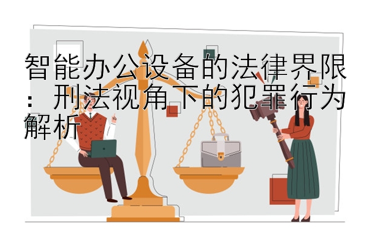 智能办公设备的法律界限：刑法视角下的犯罪行为解析