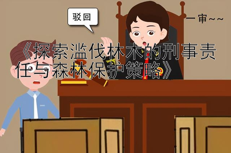 《探索滥伐林木的刑事责任与森林保护策略》