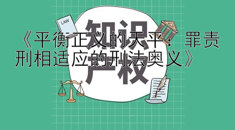 《平衡正义的天平：罪责刑相适应的刑法奥义》