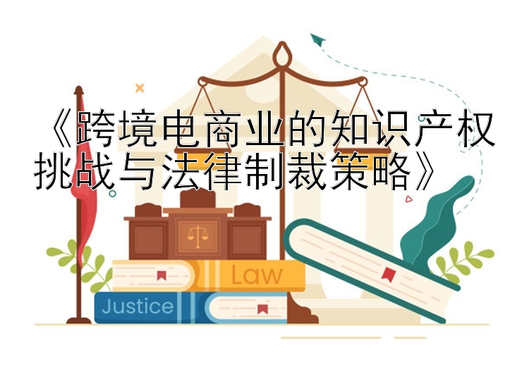 《跨境电商业的知识产权挑战与法律制裁策略》