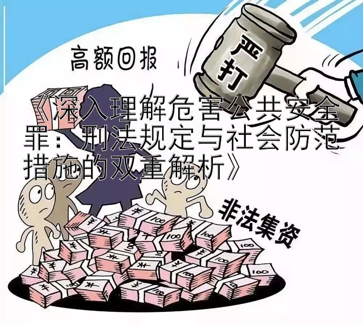 《深入理解危害公共安全罪：刑法规定与社会防范措施的双重解析》