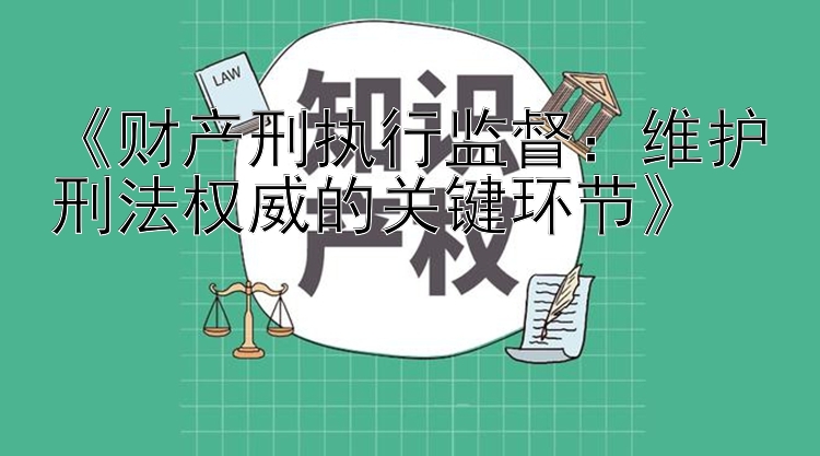 《财产刑执行监督：维护刑法权威的关键环节》