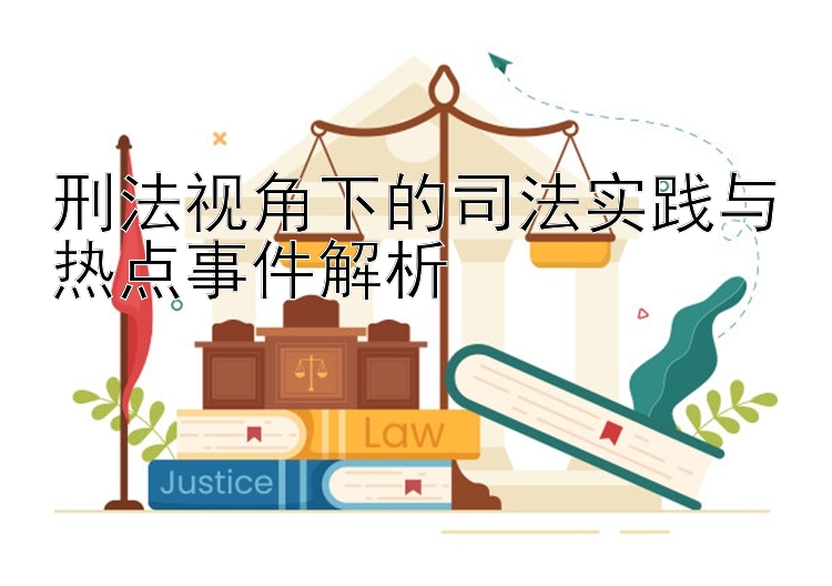 刑法视角下的司法实践与热点事件解析