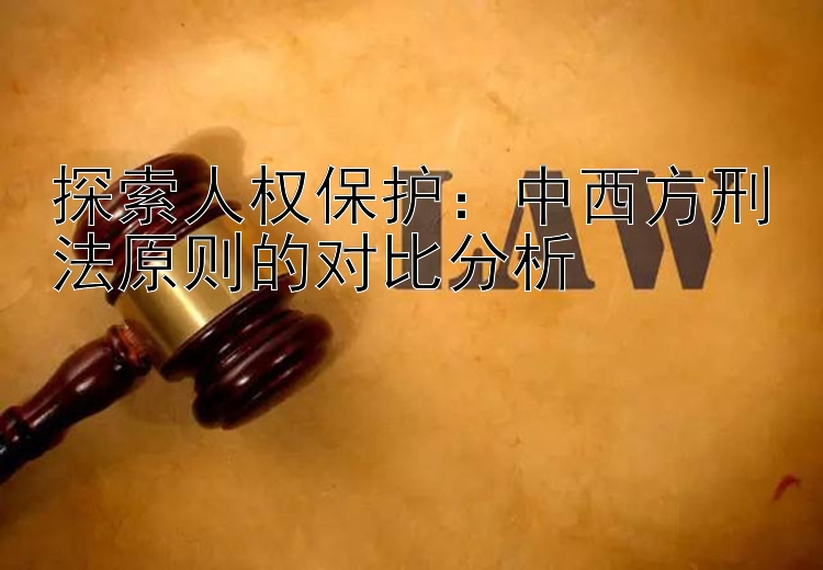 探索人权保护：中西方刑法原则的对比分析