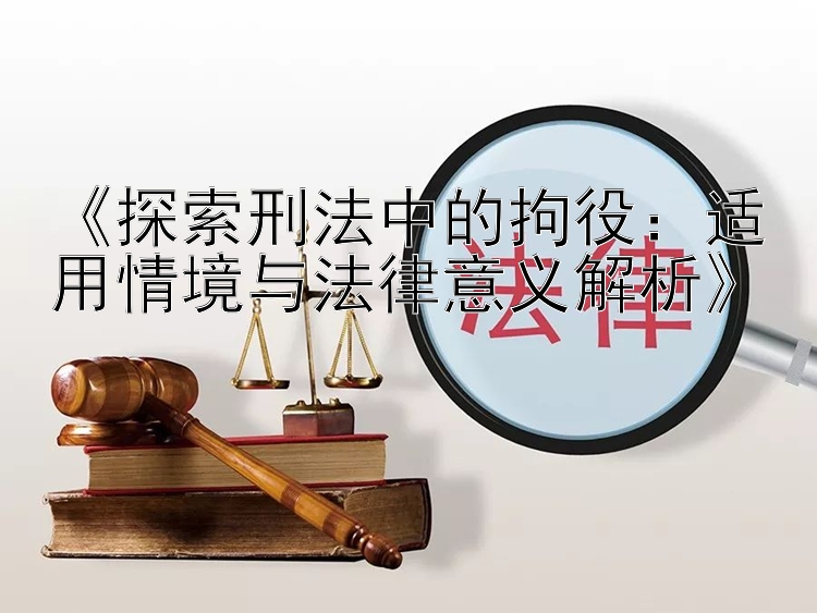 《探索刑法中的拘役：适用情境与法律意义解析》