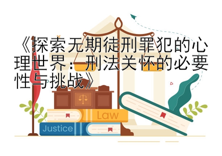 《探索无期徒刑罪犯的心理世界：刑法关怀的必要性与挑战》