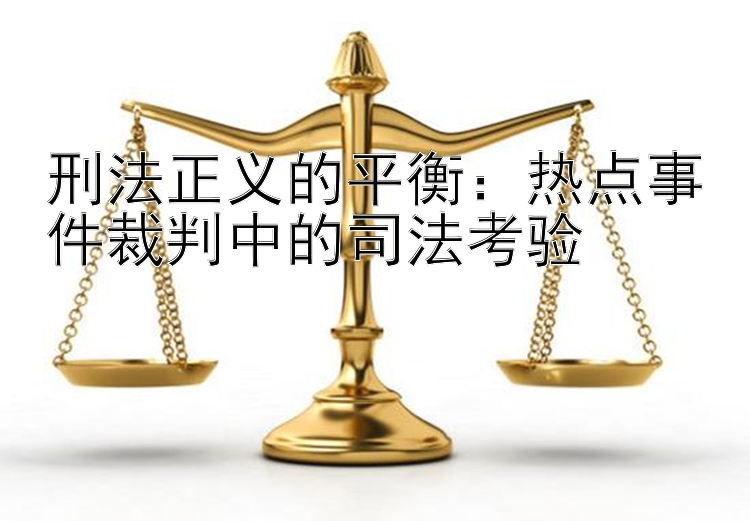 刑法正义的平衡：热点事件裁判中的司法考验