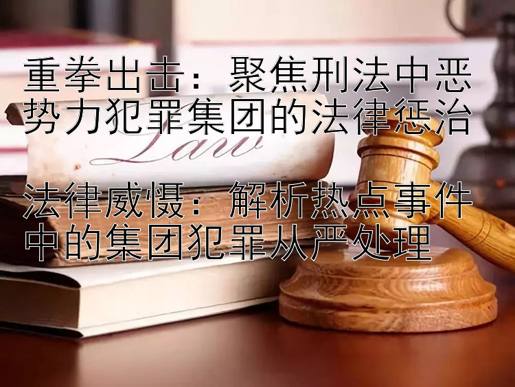 重拳出击：聚焦刑法中恶势力犯罪集团的法律惩治  
法律威慑：解析热点事件中的集团犯罪从严处理