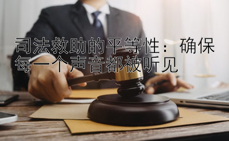 司法救助的平等性：确保每一个声音都被听见