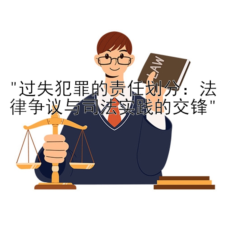 过失犯罪的责任划分：法律争议与司法实践的交锋