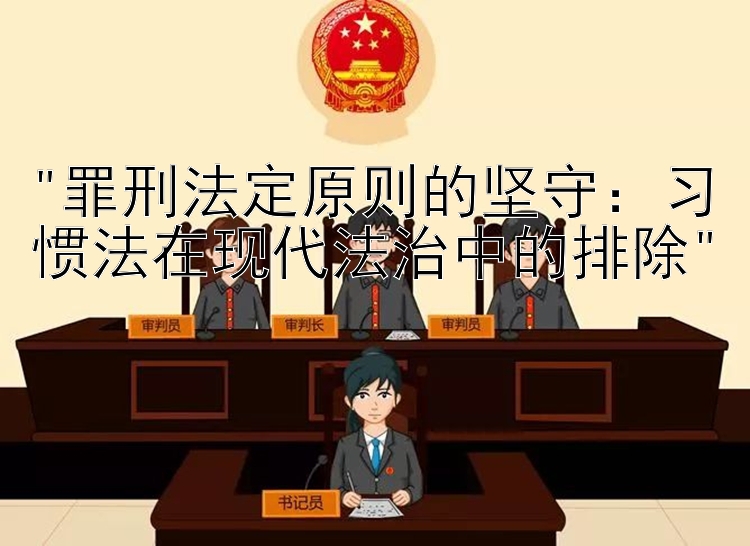 罪刑法定原则的坚守：习惯法在现代法治中的排除