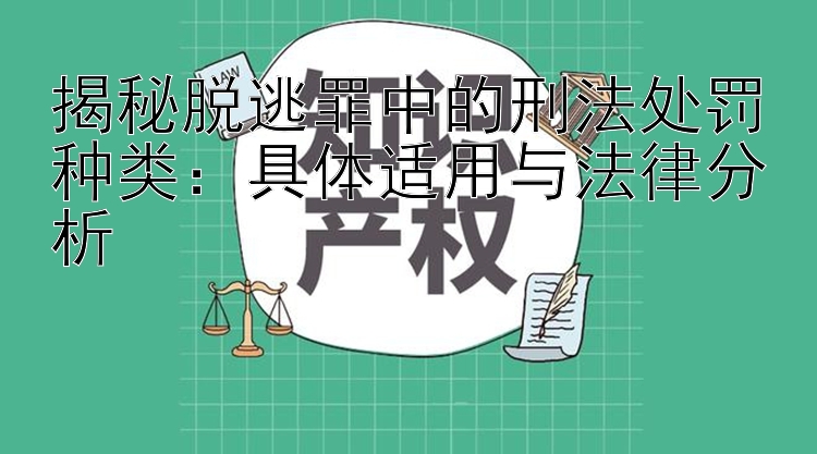 揭秘脱逃罪中的刑法处罚种类：具体适用与法律分析