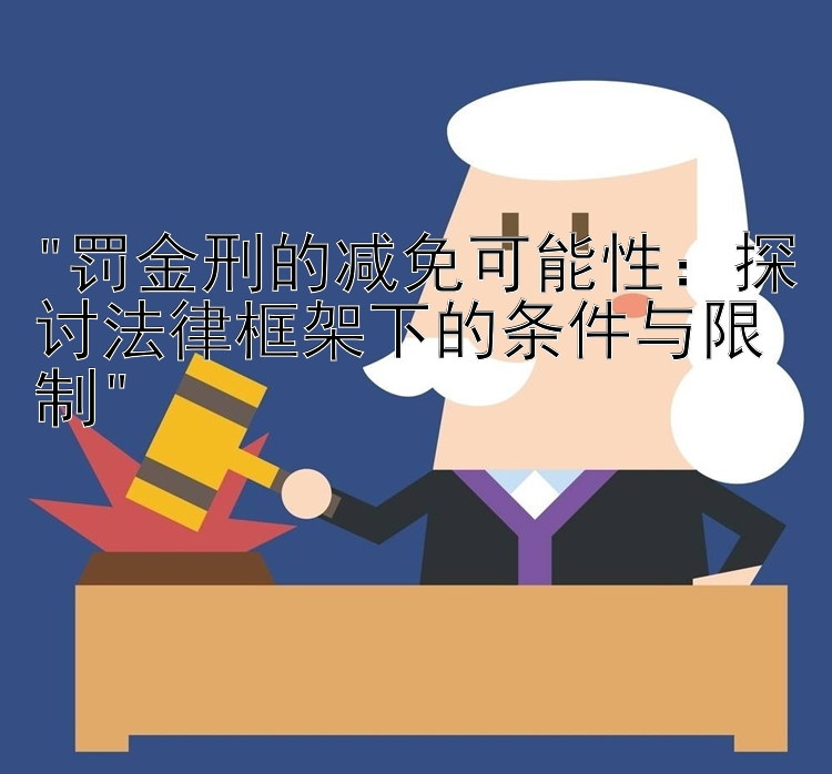 罚金刑的减免可能性：探讨法律框架下的条件与限制