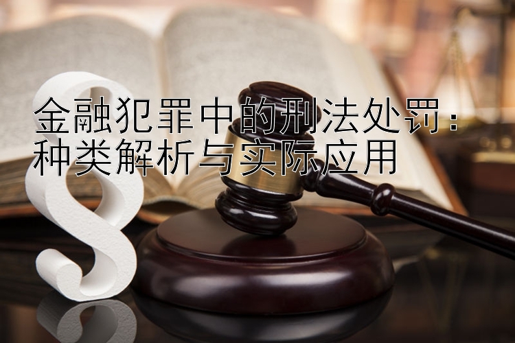 金融犯罪中的刑法处罚：种类解析与实际应用