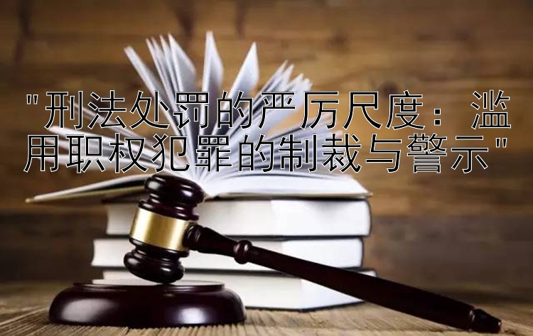 刑法处罚的严厉尺度：滥用职权犯罪的制裁与警示