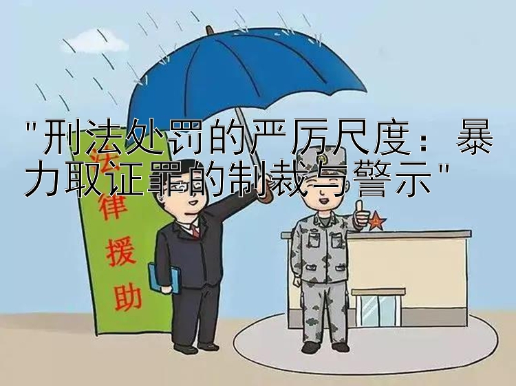 刑法处罚的严厉尺度：暴力取证罪的制裁与警示