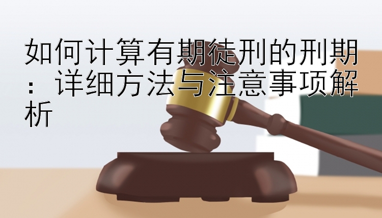 如何计算有期徒刑的刑期：详细方法与注意事项解析