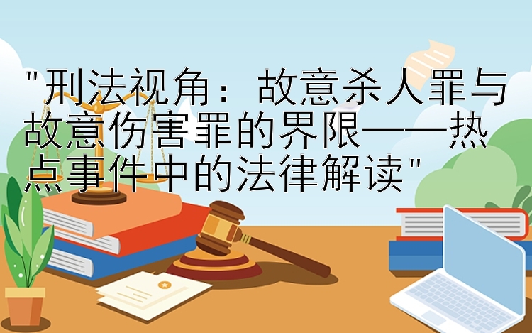 刑法视角：故意杀人罪与故意伤害罪的界限——热点事件中的法律解读