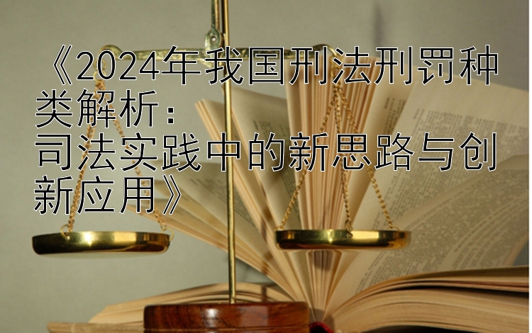 2024年我国刑法刑罚种类解析：  司法实践中的新思路