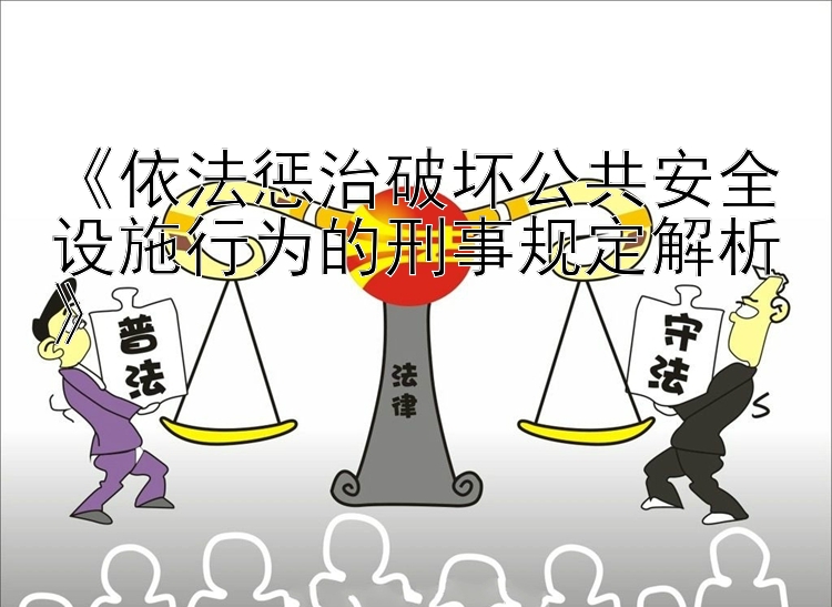 《依法惩治破坏公共安全设施行为的刑事规定解析》