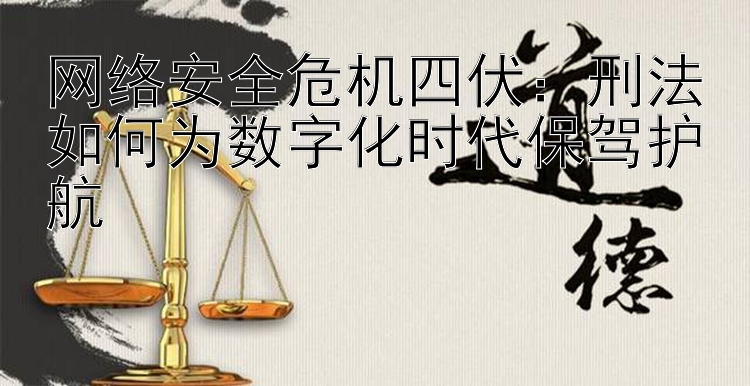 网络安全危机四伏：刑法如何为数字化时代保驾护航