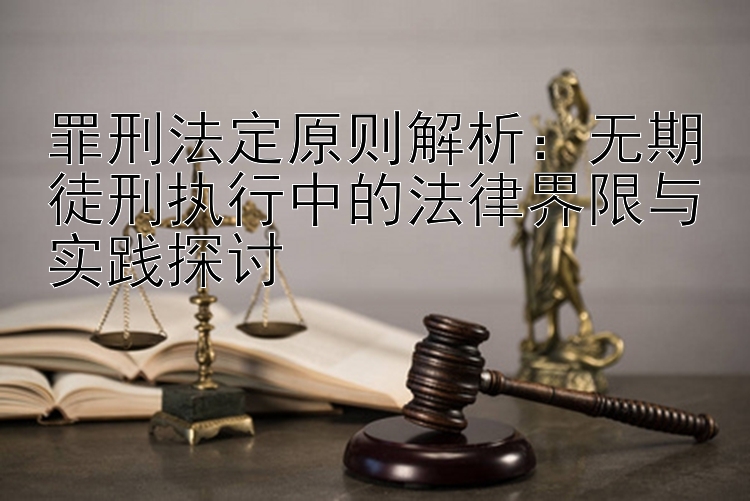 罪刑法定原则解析：彩票计划软件免费官方 无期徒刑执行中的法律界限与实践探讨