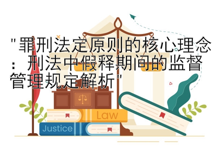 罪刑法定原则的核心理念：刑法中假释期间的监督管理规定解析